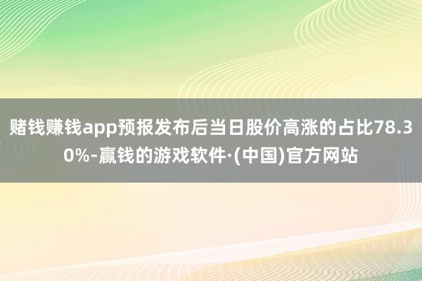 赌钱赚钱app预报发布后当日股价高涨的占比78.30%-赢钱的游戏软件·(中国)官方网站