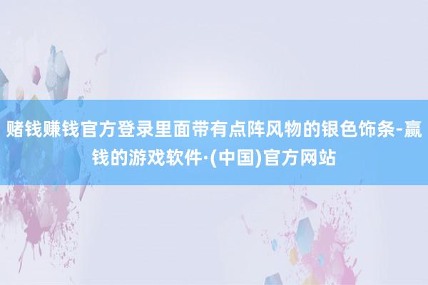 赌钱赚钱官方登录里面带有点阵风物的银色饰条-赢钱的游戏软件·(中国)官方网站