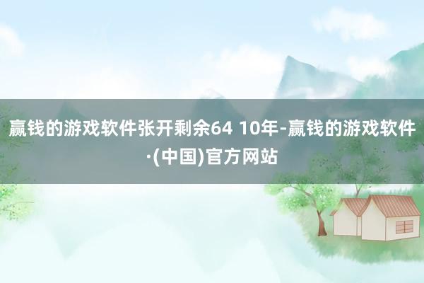 赢钱的游戏软件张开剩余64 10年-赢钱的游戏软件·(中国)官方网站