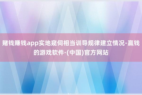 赌钱赚钱app实地窥伺相当训导规律建立情况-赢钱的游戏软件·(中国)官方网站