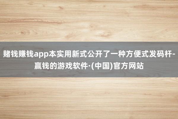 赌钱赚钱app本实用新式公开了一种方便式发码杆-赢钱的游戏软件·(中国)官方网站