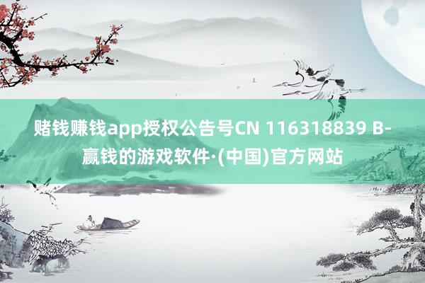 赌钱赚钱app授权公告号CN 116318839 B-赢钱的游戏软件·(中国)官方网站