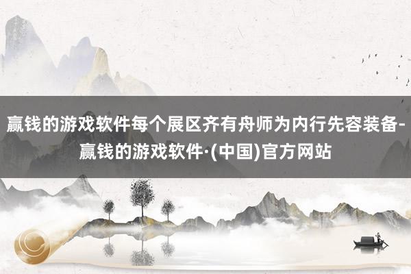 赢钱的游戏软件每个展区齐有舟师为内行先容装备-赢钱的游戏软件·(中国)官方网站
