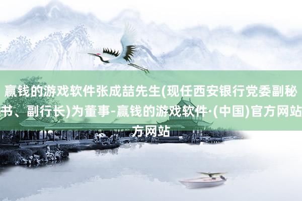 赢钱的游戏软件张成喆先生(现任西安银行党委副秘书、副行长)为董事-赢钱的游戏软件·(中国)官方网站