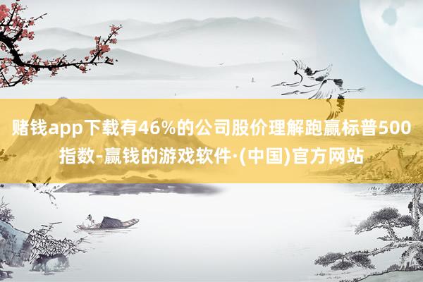 赌钱app下载有46%的公司股价理解跑赢标普500指数-赢钱的游戏软件·(中国)官方网站