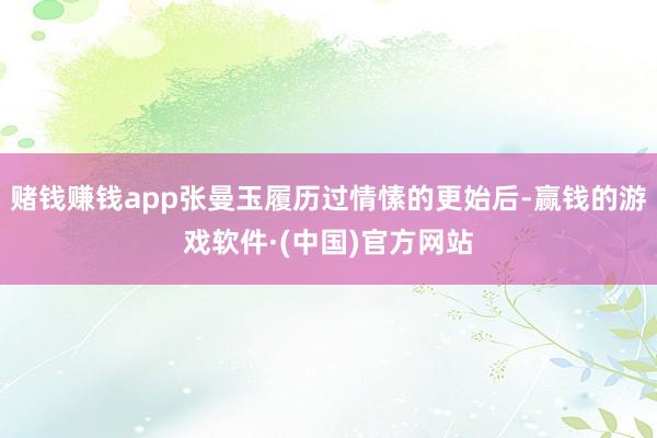赌钱赚钱app张曼玉履历过情愫的更始后-赢钱的游戏软件·(中国)官方网站