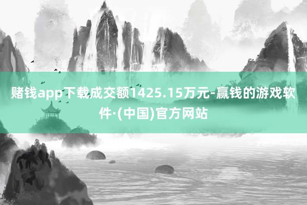 赌钱app下载成交额1425.15万元-赢钱的游戏软件·(中国)官方网站