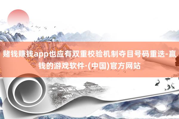 赌钱赚钱app也应有双重校验机制夺目号码重迭-赢钱的游戏软件·(中国)官方网站
