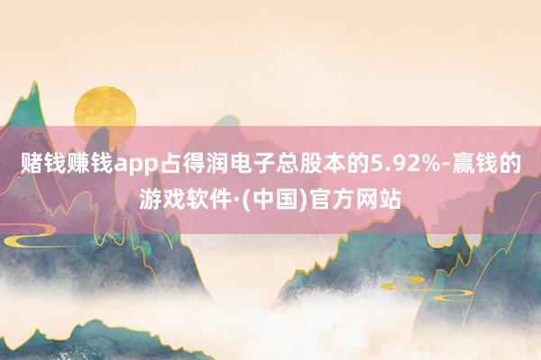 赌钱赚钱app占得润电子总股本的5.92%-赢钱的游戏软件·(中国)官方网站