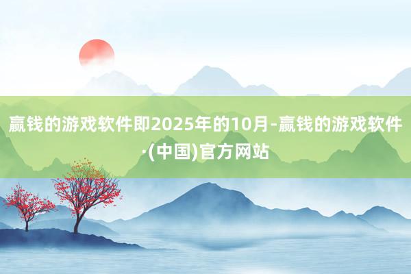 赢钱的游戏软件即2025年的10月-赢钱的游戏软件·(中国)官方网站