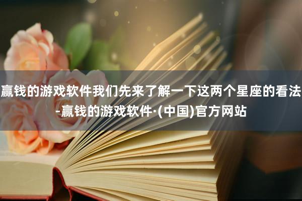 赢钱的游戏软件我们先来了解一下这两个星座的看法-赢钱的游戏软件·(中国)官方网站