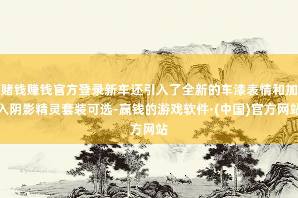 赌钱赚钱官方登录新车还引入了全新的车漆表情和加入阴影精灵套装可选-赢钱的游戏软件·(中国)官方网站