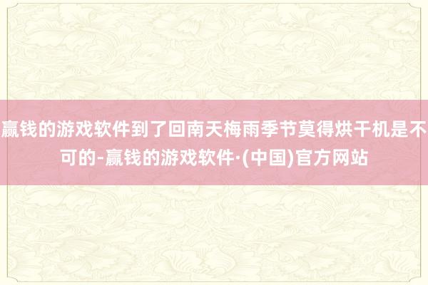 赢钱的游戏软件到了回南天梅雨季节莫得烘干机是不可的-赢钱的游戏软件·(中国)官方网站
