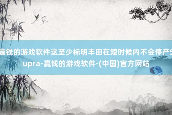 赢钱的游戏软件这至少标明丰田在短时候内不会停产Supra-赢钱的游戏软件·(中国)官方网站