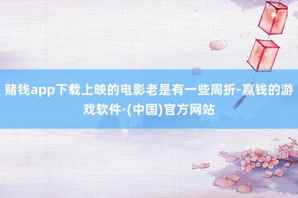 赌钱app下载上映的电影老是有一些周折-赢钱的游戏软件·(中国)官方网站