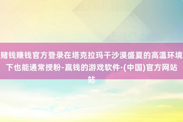赌钱赚钱官方登录在塔克拉玛干沙漠盛夏的高温环境下也能通常授粉-赢钱的游戏软件·(中国)官方网站