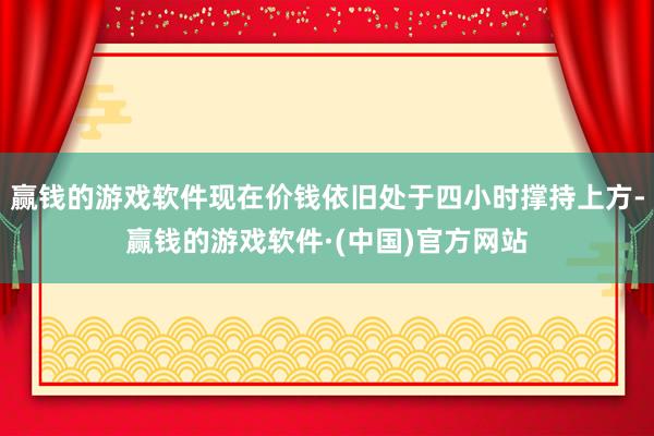 赢钱的游戏软件现在价钱依旧处于四小时撑持上方-赢钱的游戏软件·(中国)官方网站