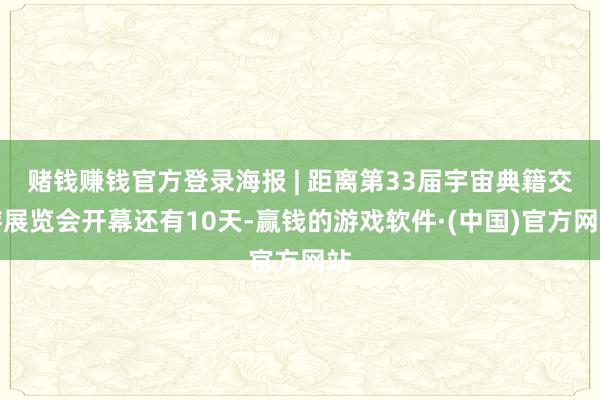赌钱赚钱官方登录海报 | 距离第33届宇宙典籍交游展览会开幕还有10天-赢钱的游戏软件·(中国)官方网站