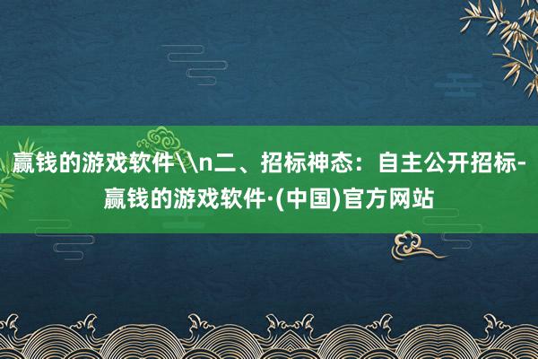 赢钱的游戏软件\n二、招标神态：自主公开招标-赢钱的游戏软件·(中国)官方网站