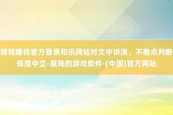 赌钱赚钱官方登录和讯网站对文中讲演、不雅点判断保捏中立-赢钱的游戏软件·(中国)官方网站