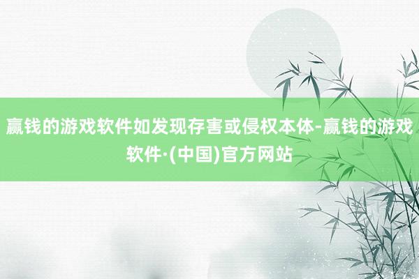 赢钱的游戏软件如发现存害或侵权本体-赢钱的游戏软件·(中国)官方网站