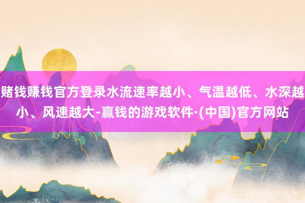 赌钱赚钱官方登录水流速率越小、气温越低、水深越小、风速越大-赢钱的游戏软件·(中国)官方网站