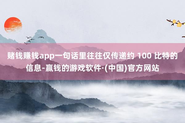 赌钱赚钱app一句话里往往仅传递约 100 比特的信息-赢钱的游戏软件·(中国)官方网站