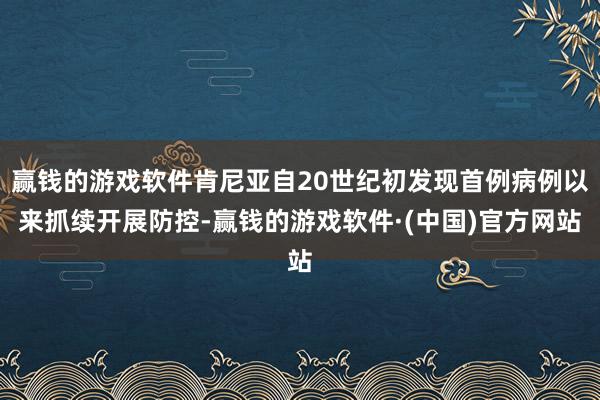 赢钱的游戏软件肯尼亚自20世纪初发现首例病例以来抓续开展防控-赢钱的游戏软件·(中国)官方网站