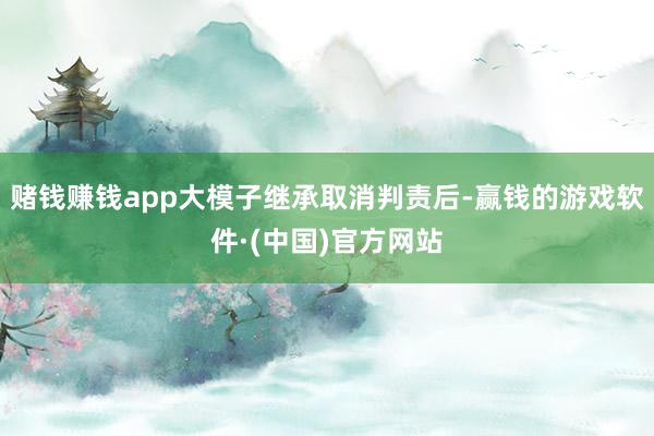 赌钱赚钱app大模子继承取消判责后-赢钱的游戏软件·(中国)官方网站
