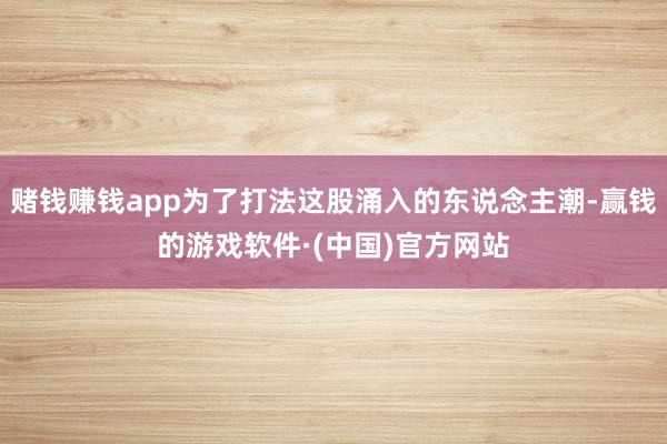 赌钱赚钱app为了打法这股涌入的东说念主潮-赢钱的游戏软件·(中国)官方网站