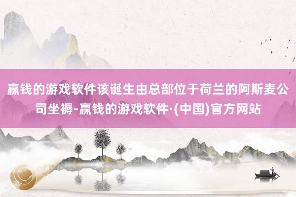 赢钱的游戏软件　　该诞生由总部位于荷兰的阿斯麦公司坐褥-赢钱的游戏软件·(中国)官方网站