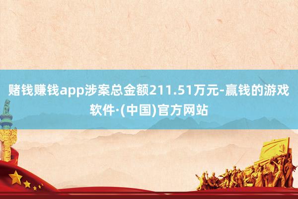 赌钱赚钱app涉案总金额211.51万元-赢钱的游戏软件·(中国)官方网站
