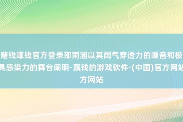 赌钱赚钱官方登录邵雨涵以其阔气穿透力的嗓音和极具感染力的舞台阐明-赢钱的游戏软件·(中国)官方网站