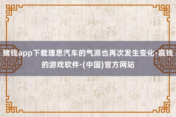 赌钱app下载理思汽车的气派也再次发生变化-赢钱的游戏软件·(中国)官方网站